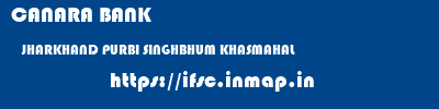 CANARA BANK  JHARKHAND PURBI SINGHBHUM KHASMAHAL   ifsc code